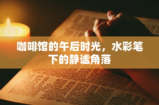 咖啡馆的午后时光，水彩笔下的静谧角落