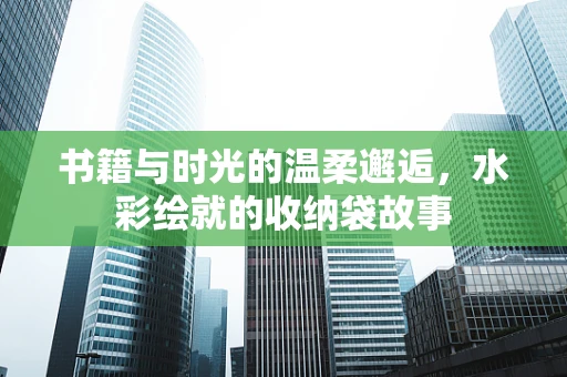 书籍与时光的温柔邂逅，水彩绘就的收纳袋故事