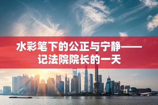 水彩笔下的公正与宁静——记法院院长的一天