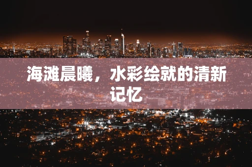 海滩晨曦，水彩绘就的清新记忆