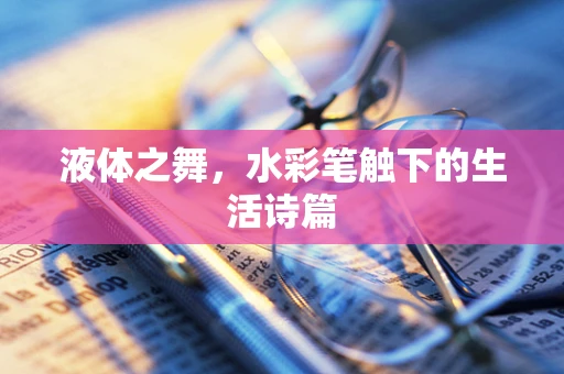 液体之舞，水彩笔触下的生活诗篇