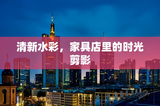 清新水彩，家具店里的时光剪影