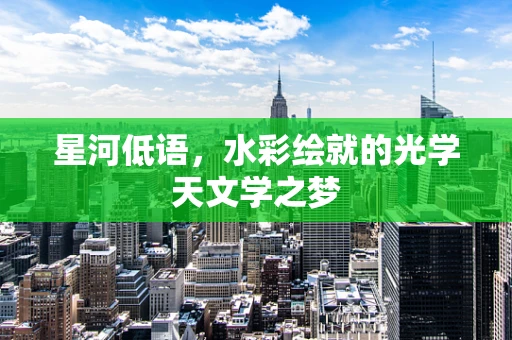 星河低语，水彩绘就的光学天文学之梦