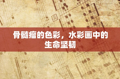 骨髓瘤的色彩，水彩画中的生命坚韧
