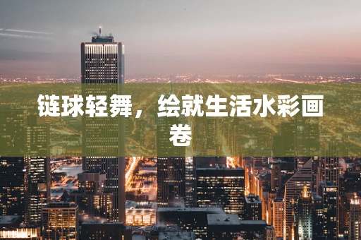 链球轻舞，绘就生活水彩画卷