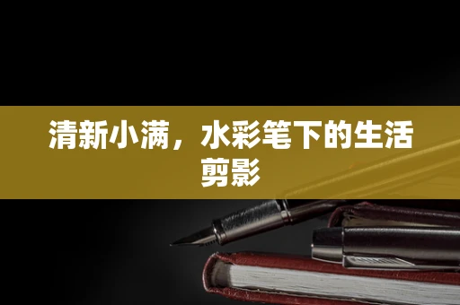清新小满，水彩笔下的生活剪影