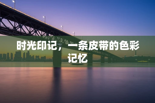 时光印记，一条皮带的色彩记忆