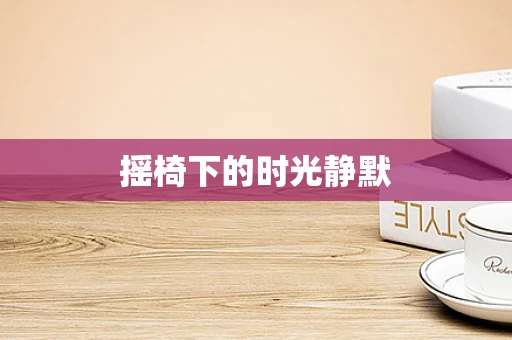 摇椅下的时光静默