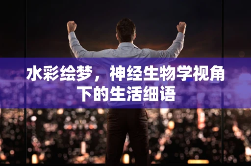 水彩绘梦，神经生物学视角下的生活细语