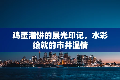 鸡蛋灌饼的晨光印记，水彩绘就的市井温情