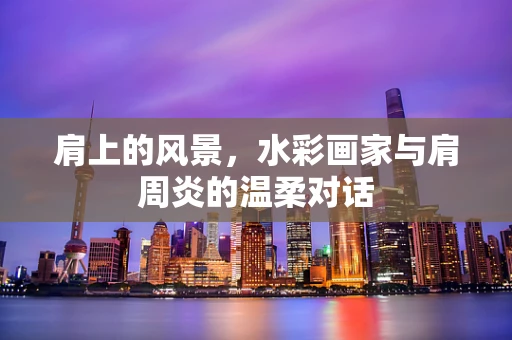 肩上的风景，水彩画家与肩周炎的温柔对话