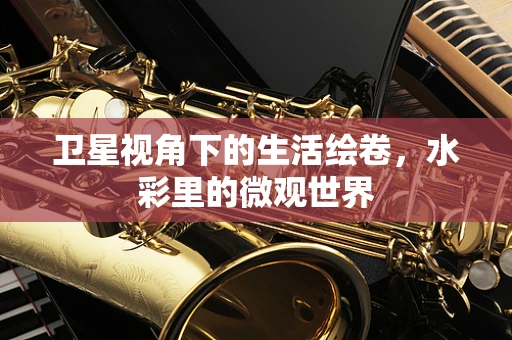 卫星视角下的生活绘卷，水彩里的微观世界