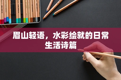 眉山轻语，水彩绘就的日常生活诗篇