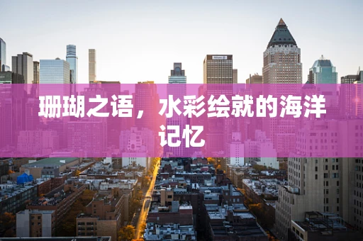 珊瑚之语，水彩绘就的海洋记忆