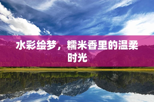 水彩绘梦，糯米香里的温柔时光