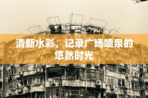清新水彩，记录广场喷泉的悠然时光