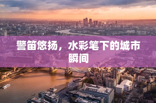 警笛悠扬，水彩笔下的城市瞬间