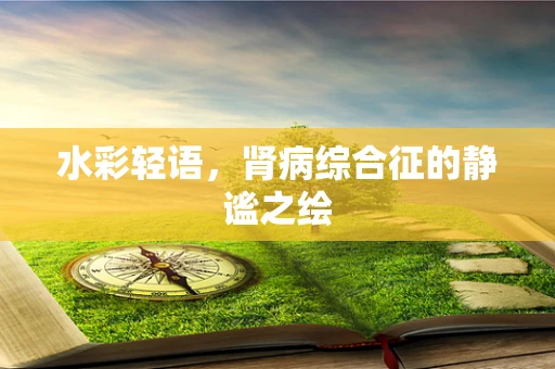 水彩轻语，肾病综合征的静谧之绘