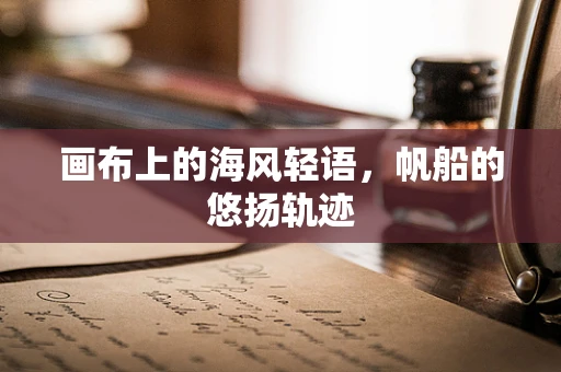 画布上的海风轻语，帆船的悠扬轨迹