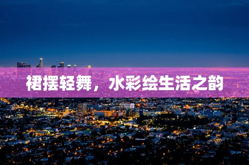 裙摆轻舞，水彩绘生活之韵