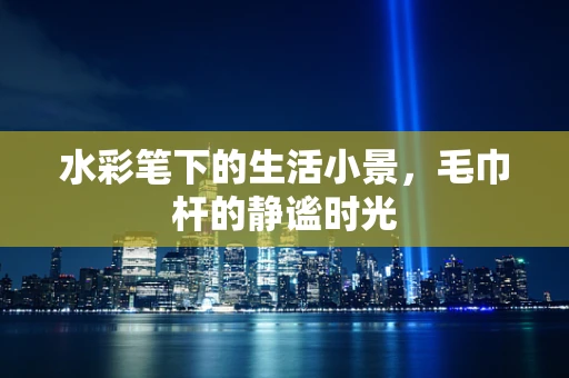 水彩笔下的生活小景，毛巾杆的静谧时光