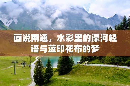 画说南通，水彩里的濠河轻语与蓝印花布的梦