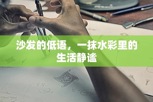 沙发的低语，一抹水彩里的生活静谧