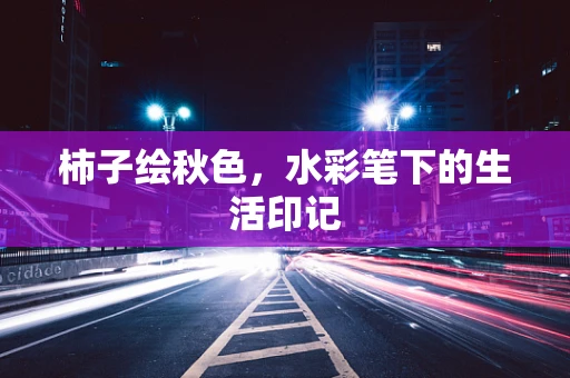 柿子绘秋色，水彩笔下的生活印记