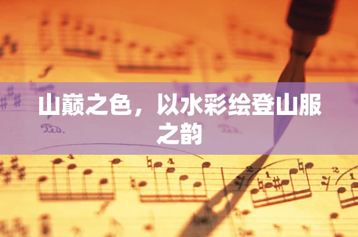 山巅之色，以水彩绘登山服之韵