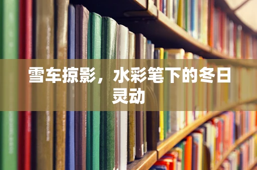 雪车掠影，水彩笔下的冬日灵动