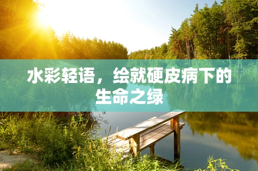 水彩轻语，绘就硬皮病下的生命之绿