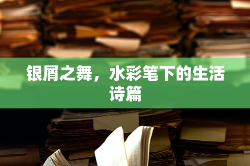 银屑之舞，水彩笔下的生活诗篇