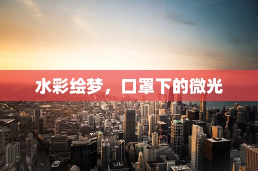 水彩绘梦，口罩下的微光