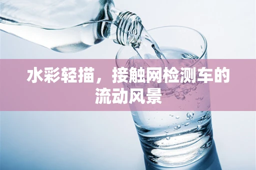 水彩轻描，接触网检测车的流动风景