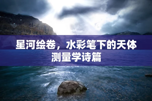 星河绘卷，水彩笔下的天体测量学诗篇