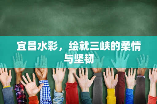 宜昌水彩，绘就三峡的柔情与坚韧