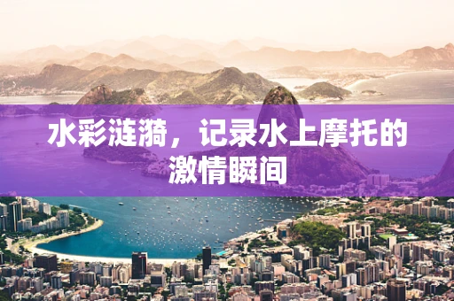 水彩涟漪，记录水上摩托的激情瞬间
