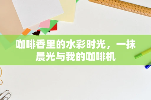 咖啡香里的水彩时光，一抹晨光与我的咖啡机