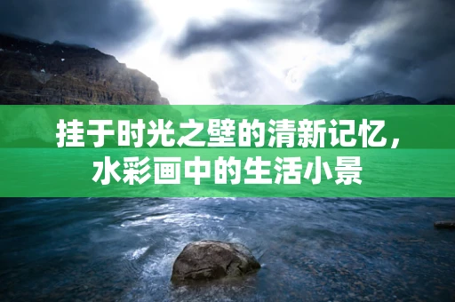 挂于时光之壁的清新记忆，水彩画中的生活小景