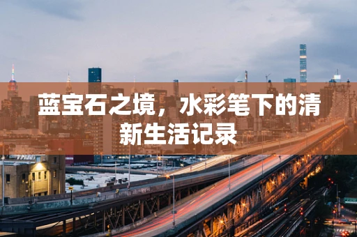蓝宝石之境，水彩笔下的清新生活记录