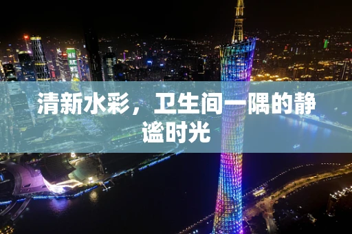 清新水彩，卫生间一隅的静谧时光