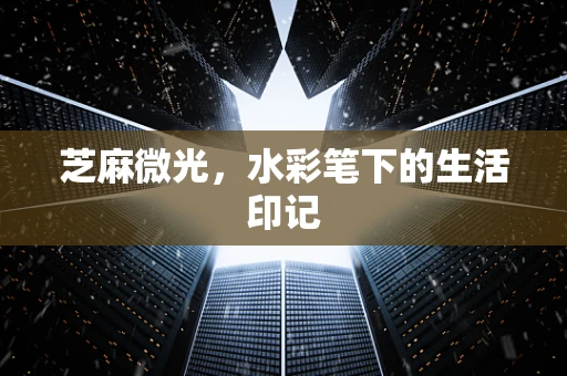 芝麻微光，水彩笔下的生活印记