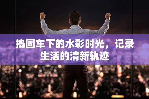 捣固车下的水彩时光，记录生活的清新轨迹