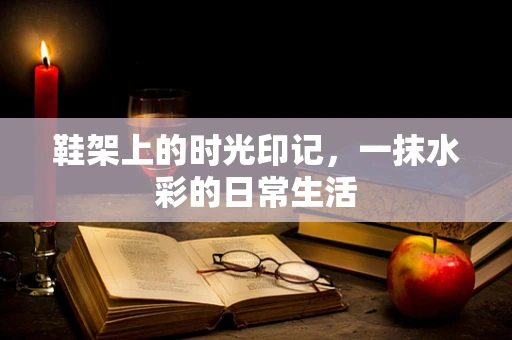 鞋架上的时光印记，一抹水彩的日常生活