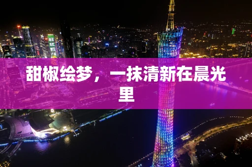甜椒绘梦，一抹清新在晨光里