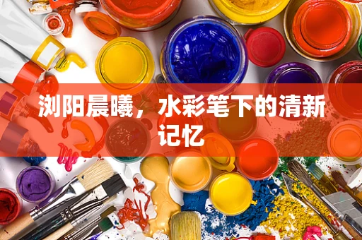 浏阳晨曦，水彩笔下的清新记忆
