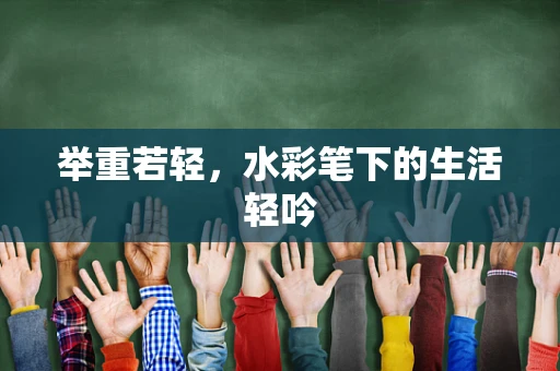 举重若轻，水彩笔下的生活轻吟