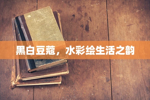 黑白豆蔻，水彩绘生活之韵
