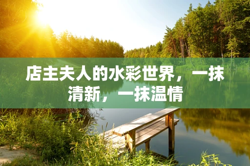 店主夫人的水彩世界，一抹清新，一抹温情