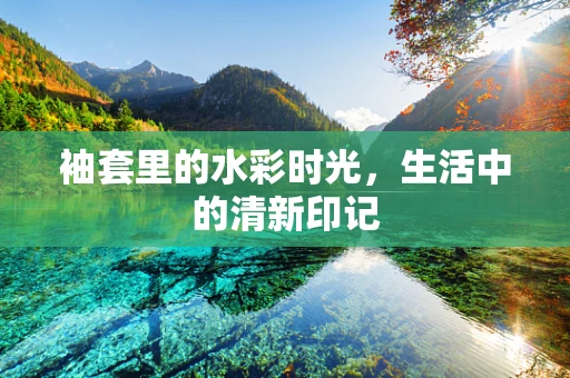 袖套里的水彩时光，生活中的清新印记